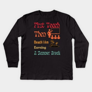 First Teach Then Beach I Am Earning A Summer Break Kids Long Sleeve T-Shirt